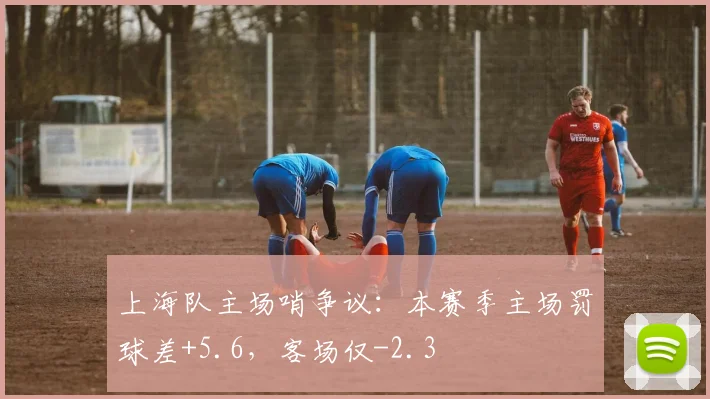 上海队主场哨争议:本赛季主场罚球差+5.6,客场仅-2.3