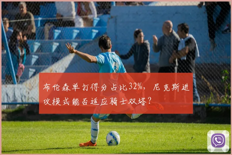 布伦森单打得分占比32%,尼克斯进攻模式能否适应骑士双塔?
